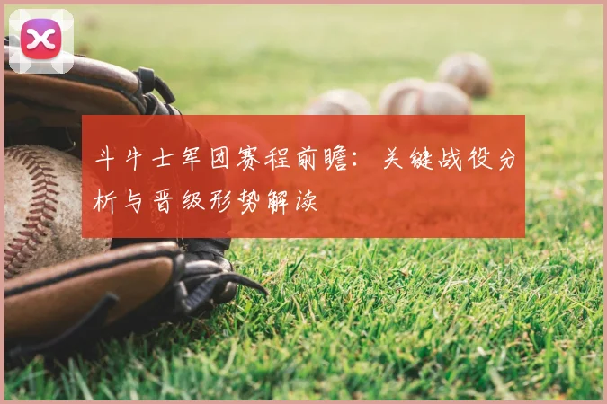 斗牛士军团赛程前瞻:关键战役分析与晋级形势解读
