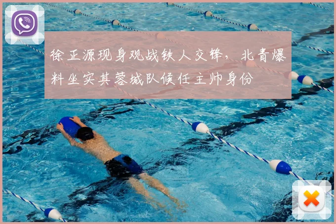 徐正源现身观战铁人交锋，北青爆料坐实其蓉城队候任主帅身份