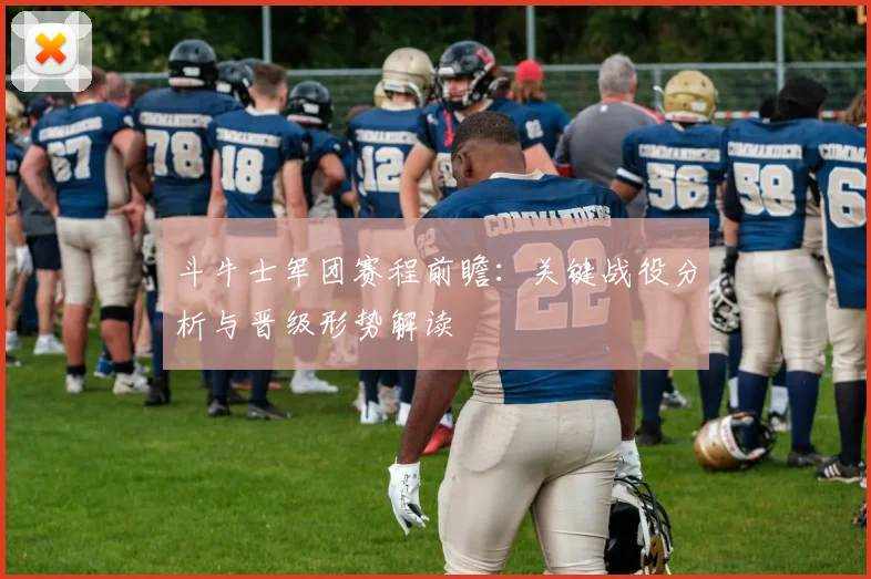 斗牛士军团赛程前瞻：关键战役分析与晋级形势解读