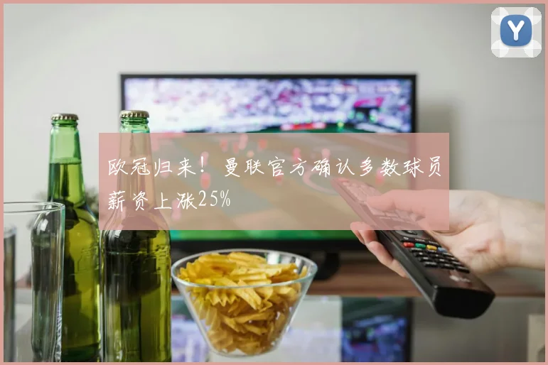 欧冠归来!曼联官方确认多数球员薪资上涨25%