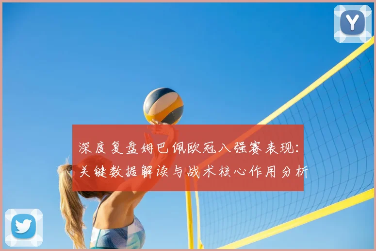 深度复盘姆巴佩欧冠八强赛表现：关键数据解读与战术核心作用分析
