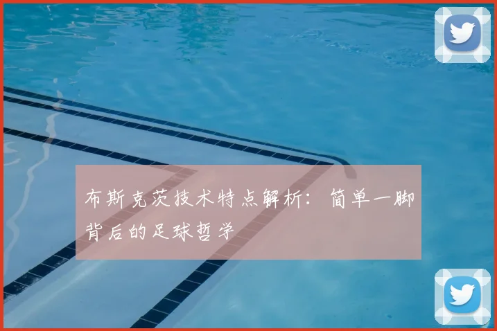布斯克茨技术特点解析：简单一脚背后的足球哲学
