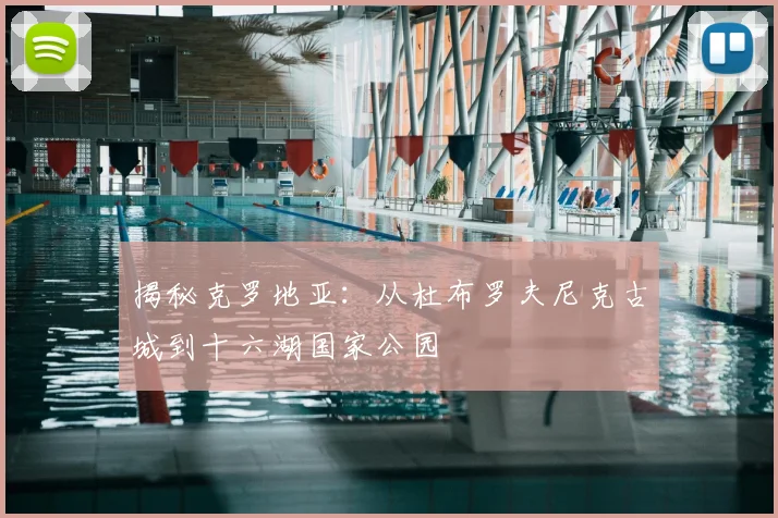 揭秘克罗地亚：从杜布罗夫尼克古城到十六湖国家公园