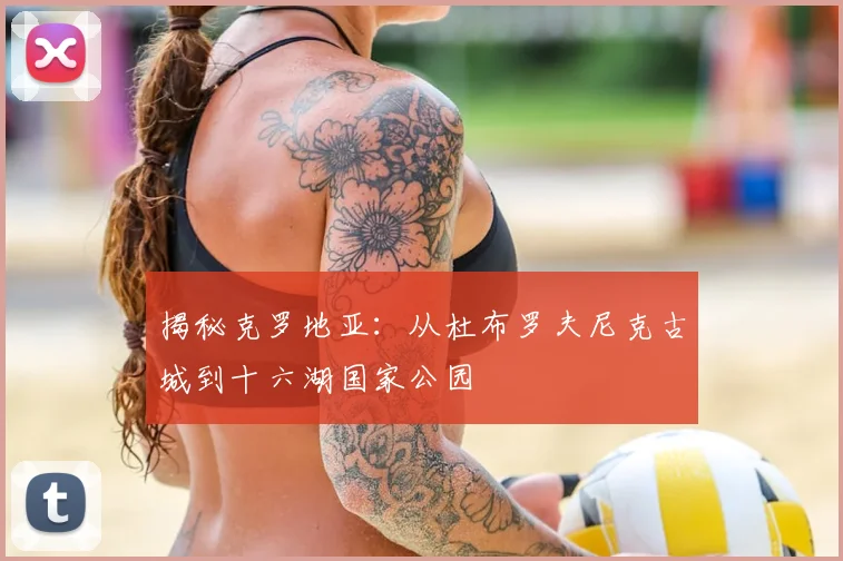 揭秘克罗地亚:从杜布罗夫尼克古城到十六湖国家公园